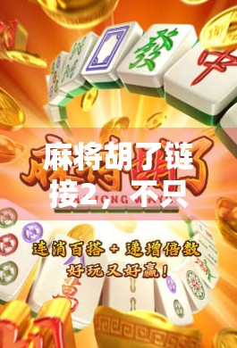 麻将胡了链接2，不只是游戏，更是社交与情绪的数字避风港