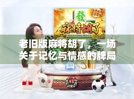 老旧版麻将胡了，一场关于记忆与情感的牌局重启