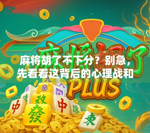 麻将胡了不下分?别急,先看看这背后的心理战和社交密码!