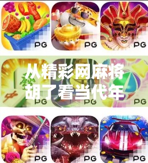 从精彩网麻将胡了看当代年轻人的娱乐新刚需，轻社交、快节奏与情绪价值