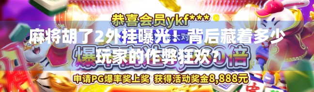 麻将胡了2外挂曝光！背后藏着多少玩家的作弊狂欢？