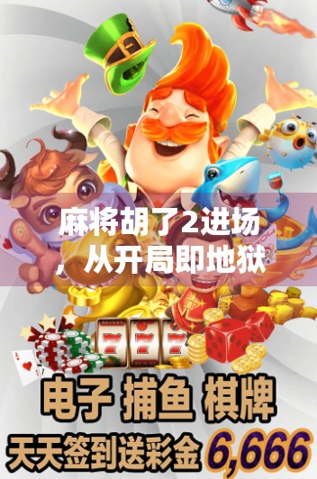 麻将胡了2进场，从开局即地狱到全民上头的魔幻逆袭之路