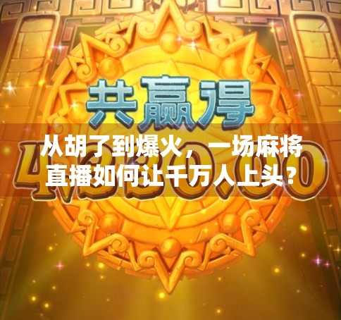 从胡了到爆火，一场麻将直播如何让千万人上头？