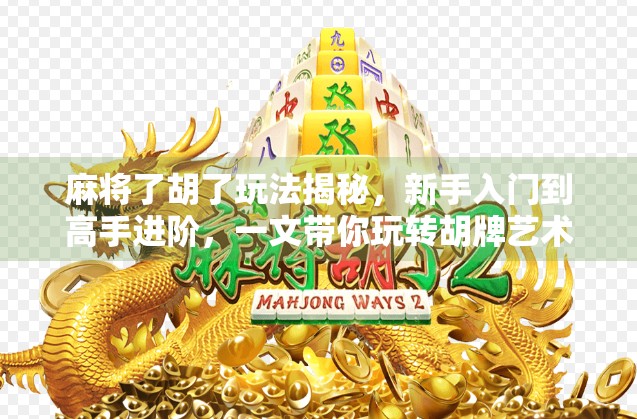 麻将了胡了玩法揭秘，新手入门到高手进阶，一文带你玩转胡牌艺术