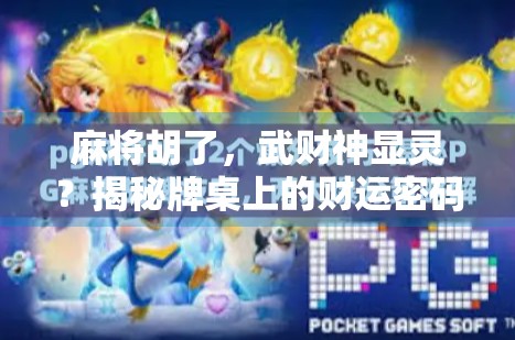 麻将胡了，武财神显灵？揭秘牌桌上的财运密码与民间信仰的奇妙联结