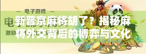 新普京麻将胡了？揭秘麻将外交背后的博弈与文化密码
