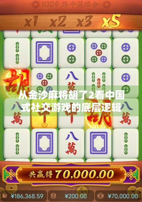 从金沙麻将胡了2看中国式社交游戏的底层逻辑