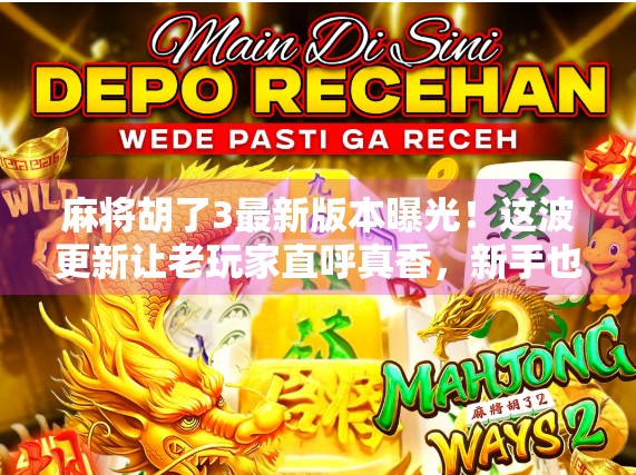 麻将胡了3最新版本曝光！这波更新让老玩家直呼真香，新手也能秒变高手？