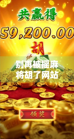 别再被摇麻将胡了网站骗了！揭秘网络赌局背后的陷阱与真相