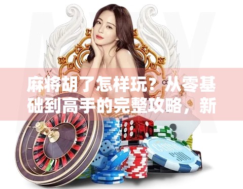 麻将胡了怎样玩？从零基础到高手的完整攻略，新手也能轻松上手！