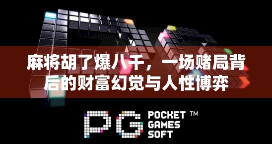 麻将胡了爆八千，一场赌局背后的财富幻觉与人性博弈