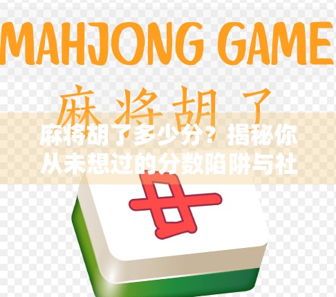 麻将胡了多少分？揭秘你从未想过的分数陷阱与社交密码