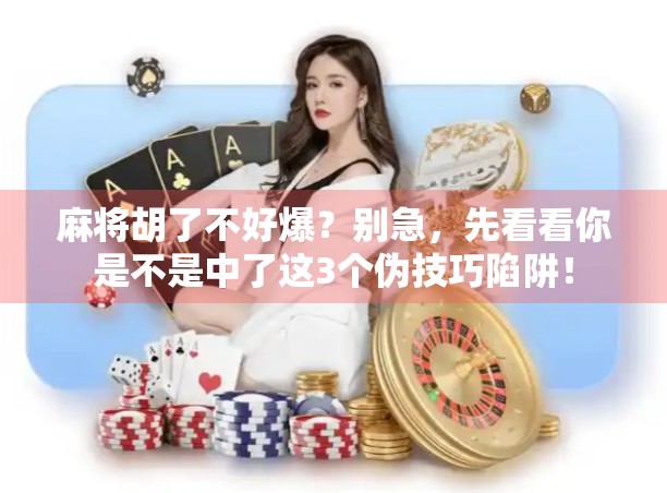 麻将胡了不好爆？别急，先看看你是不是中了这3个伪技巧陷阱！