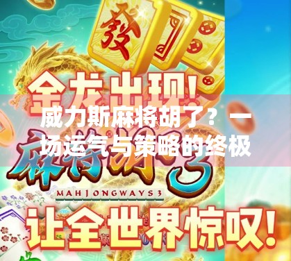 威力斯麻将胡了？一场运气与策略的终极较量，你真的懂麻将吗？
