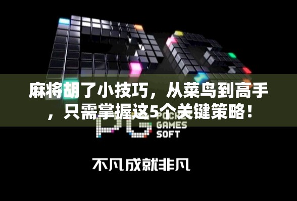 麻将胡了小技巧，从菜鸟到高手，只需掌握这5个关键策略！