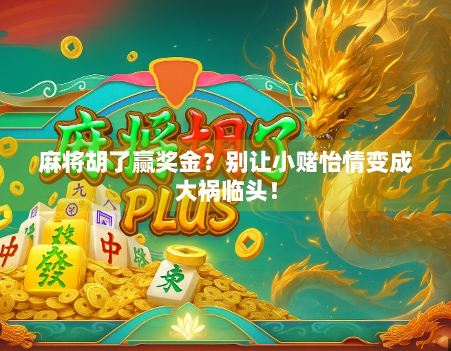麻将胡了赢奖金？别让小赌怡情变成大祸临头！