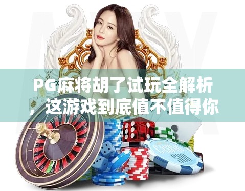 PG麻将胡了试玩全解析，这游戏到底值不值得你花时间？