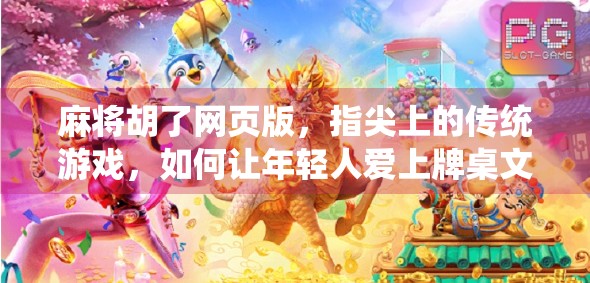 麻将胡了网页版，指尖上的传统游戏，如何让年轻人爱上牌桌文化？