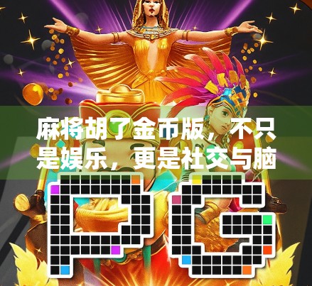 麻将胡了金币版，不只是娱乐，更是社交与脑力的双重盛宴！