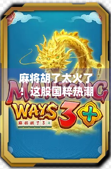 麻将胡了太火了！这股国粹热潮，正在年轻人中悄然燎原