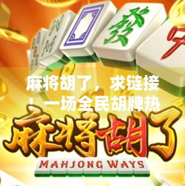 麻将胡了，求链接！一场全民胡牌热潮背后的社交密码