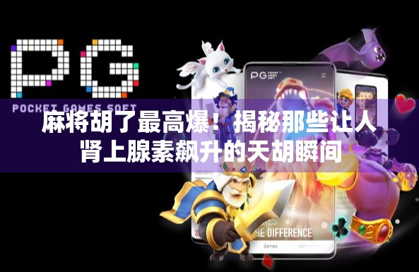 麻将胡了最高爆！揭秘那些让人肾上腺素飙升的天胡瞬间