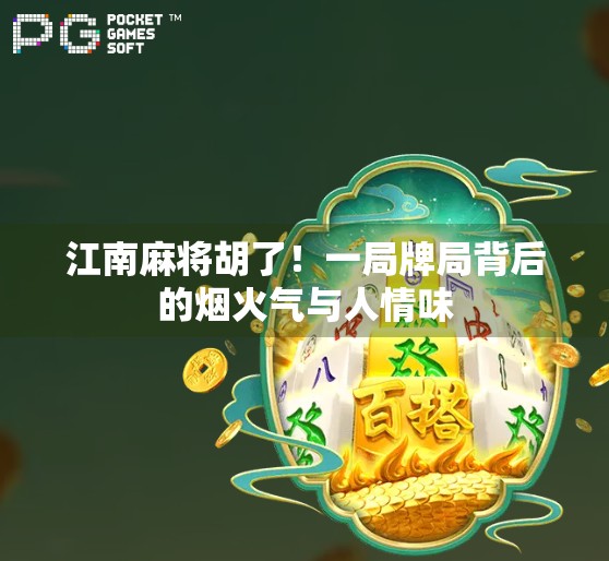 江南麻将胡了！一局牌局背后的烟火气与人情味