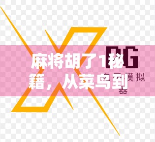 麻将胡了1秘籍，从菜鸟到高手的5大核心技巧，掌握这些你也能赢在牌桌上！