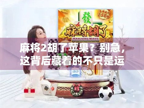 麻将2胡了苹果？别急，这背后藏着的不只是运气！