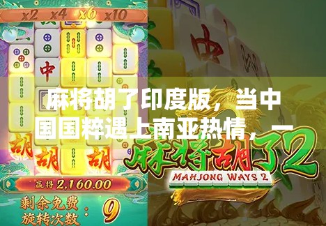 麻将胡了印度版，当中国国粹遇上南亚热情，一场文化碰撞的奇妙冒险！