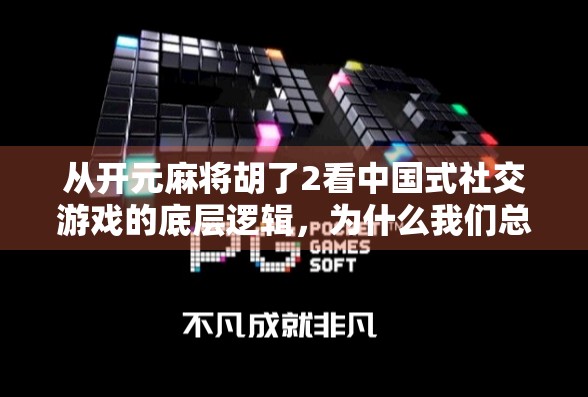 从开元麻将胡了2看中国式社交游戏的底层逻辑，为什么我们总在牌桌上找到归属感？