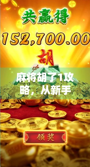 麻将胡了1攻略，从新手到高手的进阶之路，教你轻松吃胡不翻车！