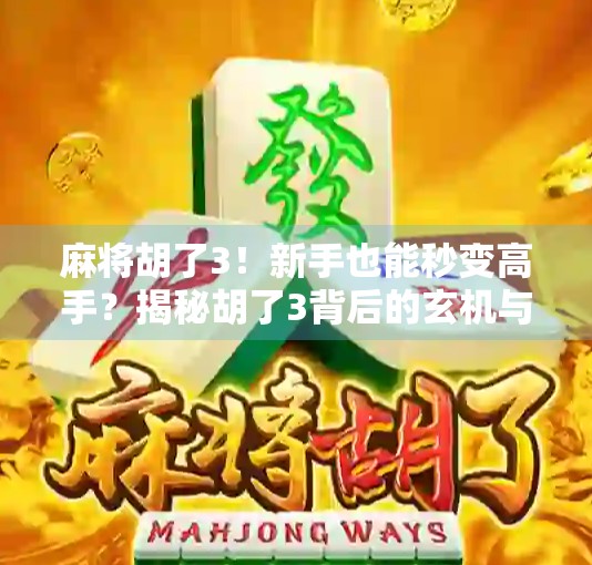 麻将胡了3！新手也能秒变高手？揭秘胡了3背后的玄机与快乐密码！