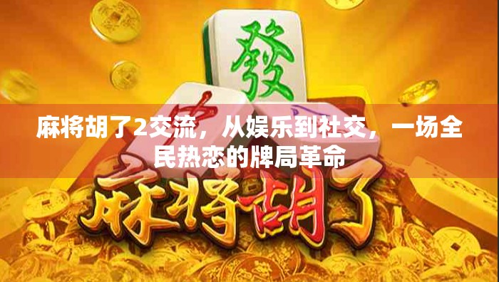 麻将胡了2交流，从娱乐到社交，一场全民热恋的牌局革命