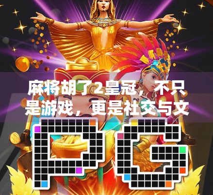 麻将胡了2皇冠，不只是游戏，更是社交与文化的新大陆