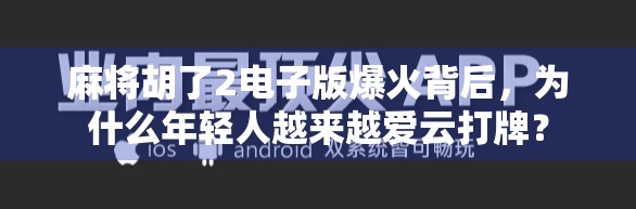 麻将胡了2电子版爆火背后，为什么年轻人越来越爱云打牌？