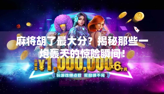 麻将胡了最大分？揭秘那些一炮轰天的惊险瞬间！