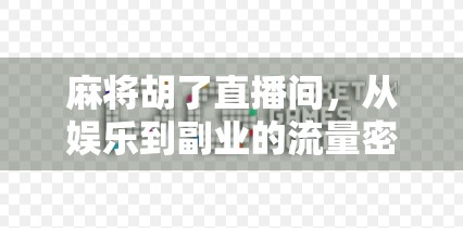 麻将胡了直播间，从娱乐到副业的流量密码，你真的看懂了吗？