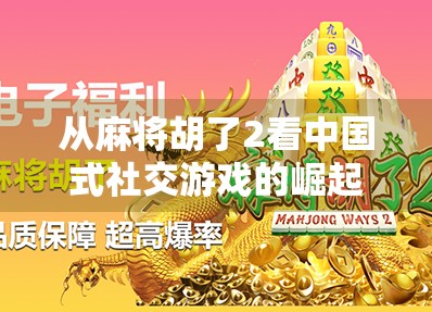 从麻将胡了2看中国式社交游戏的崛起，为什么这款小游戏能火遍全国？