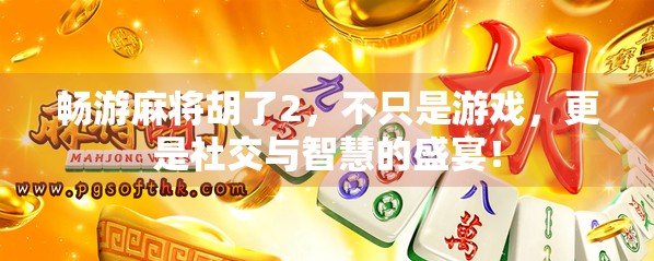 畅游麻将胡了2，不只是游戏，更是社交与智慧的盛宴！