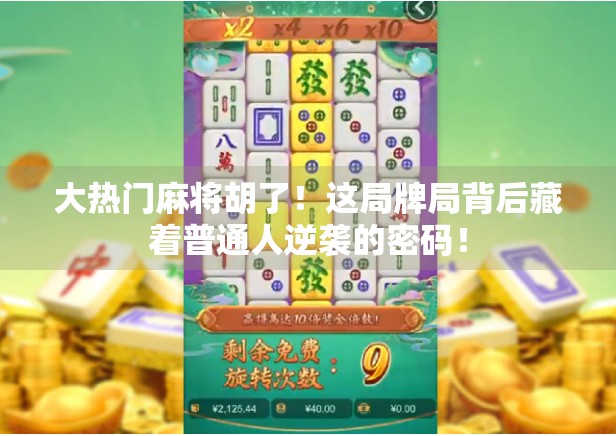 大热门麻将胡了！这局牌局背后藏着普通人逆袭的密码！