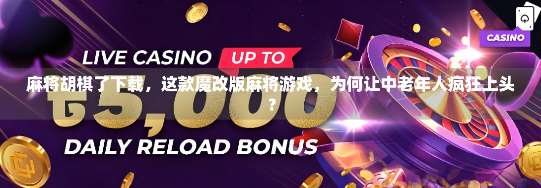 麻将胡棋了下载，这款魔改版麻将游戏，为何让中老年人疯狂上头？