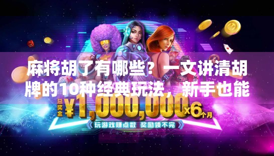 麻将胡了有哪些？一文讲清胡牌的10种经典玩法，新手也能秒变老手！