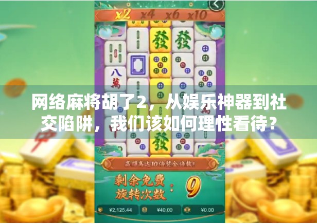 网络麻将胡了2，从娱乐神器到社交陷阱，我们该如何理性看待？