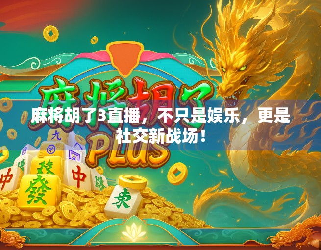 麻将胡了3直播，不只是娱乐，更是社交新战场！
