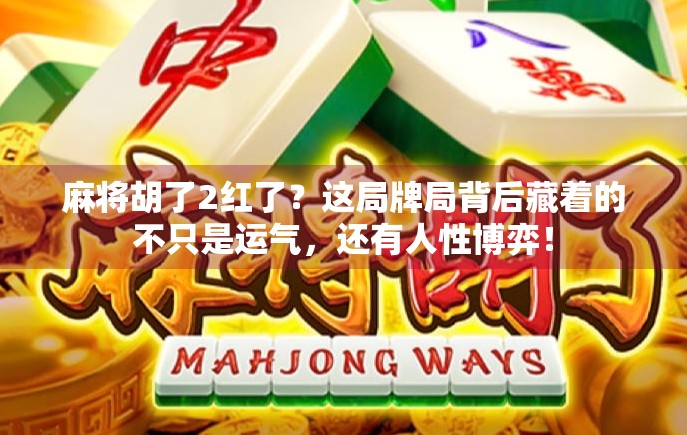 麻将胡了2红了？这局牌局背后藏着的不只是运气，还有人性博弈！