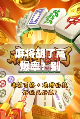 麻将胡了高爆率？别被速成秘籍骗了！揭秘背后的心理陷阱与真实玩法