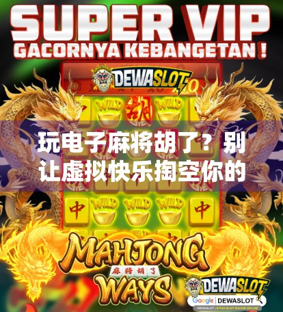 玩电子麻将胡了？别让虚拟快乐掏空你的钱包和时间！