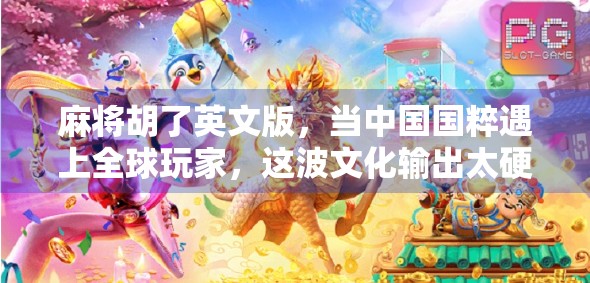 麻将胡了英文版，当中国国粹遇上全球玩家，这波文化输出太硬核！