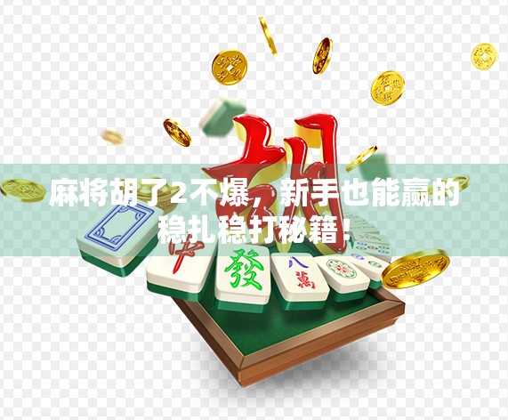 麻将胡了2不爆，新手也能赢的稳扎稳打秘籍！
